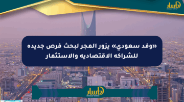 «وفد سعودي» يزور المجر لبحث فرص جديدة للشراكة الاقتصادية والاستثمار